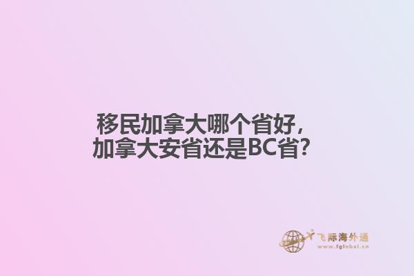 移民加拿大哪個省好，加拿大安省還是BC??？