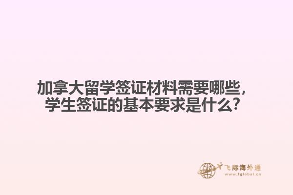 加拿大留學簽證材料需要哪些，學生簽證的基本要求是什么？