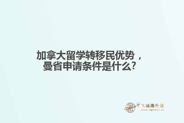 加拿大留學轉移民優勢?，曼省申請條件是什么？