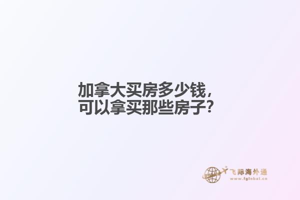 加拿大買房多少錢，可以拿買那些房子？
