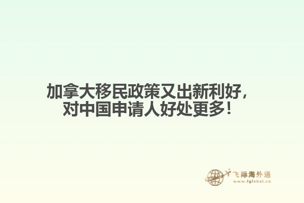 加拿大移民政策又出新利好，對中國申請人好處更多！