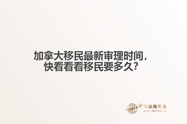 加拿大移民最新審理時間，快看看看移民要多久？
