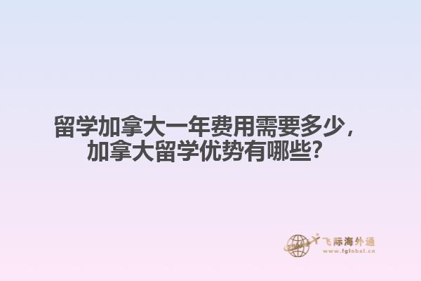 留學加拿大一年費用需要多少，加拿大留學優勢有哪些？