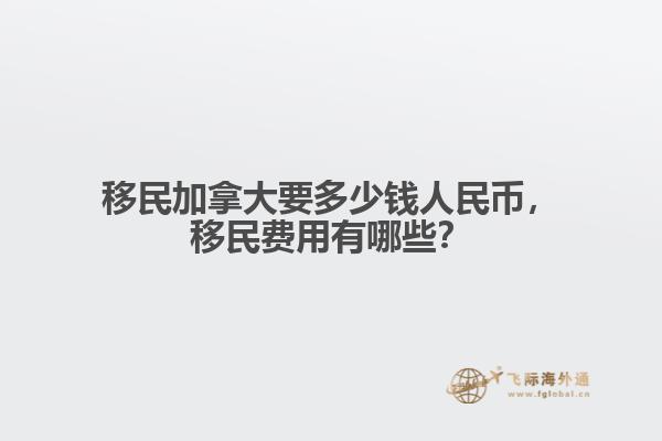 移民加拿大要多少錢人民幣，移民費用有哪些？