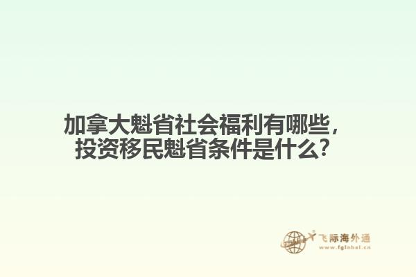 加拿大魁省社會福利有哪些，投資移民魁省條件是什么？
