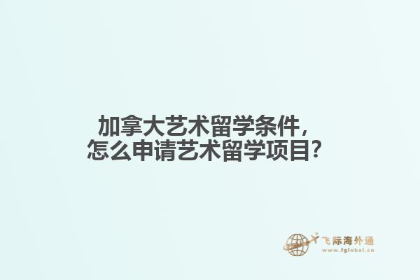 加拿大藝術留學條件，怎么申請藝術留學項目？