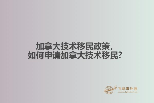 加拿大技術移民政策，如何申請加拿大技術移民？