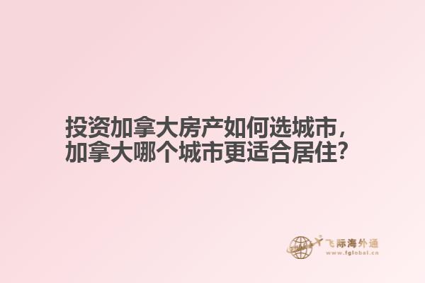 投資加拿大房產如何選城市，加拿大哪個城市更適合居??？