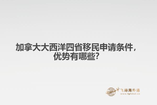 加拿大大西洋四省移民申請條件，優勢有哪些？