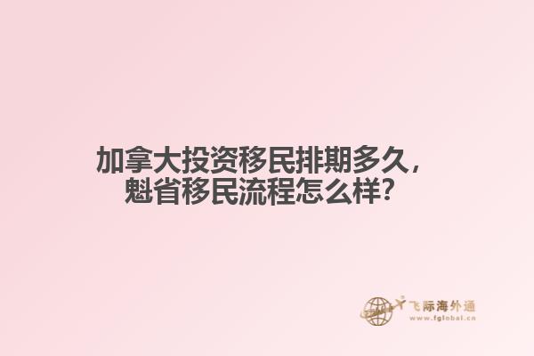 加拿大投資移民排期多久，魁省移民流程怎么樣？