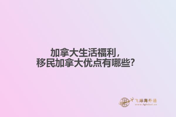 加拿大生活福利，移民加拿大優點有哪些？