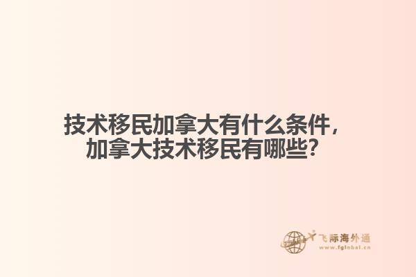 技術移民加拿大有什么條件，加拿大技術移民有哪些？