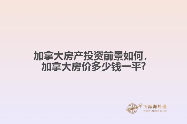 加拿大房產投資前景如何，加拿大房價多少錢一平?