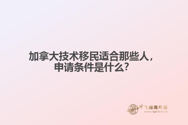 加拿大技術移民適合那些人，申請條件是什么？
