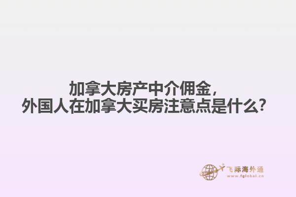 加拿大房產中介傭金，外國人在加拿大買房注意點是什么？