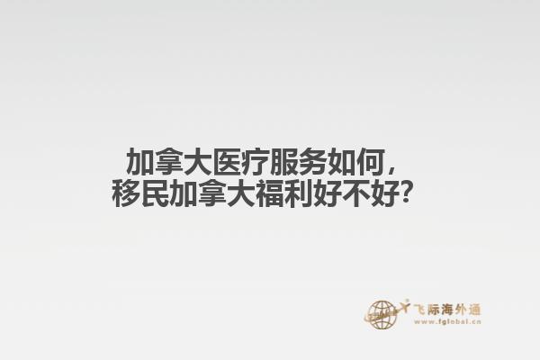 加拿大醫療服務如何，移民加拿大福利好不好？