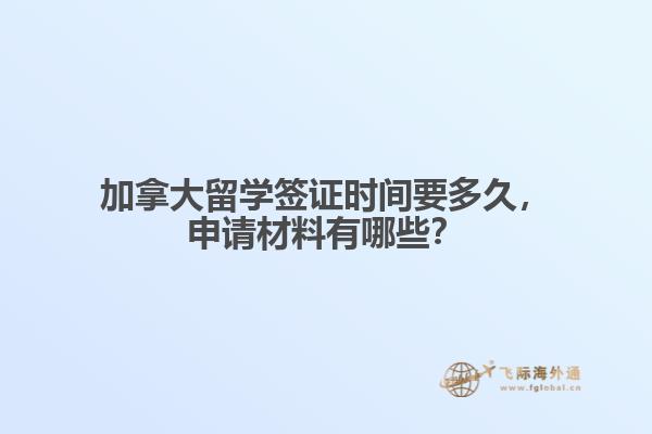 加拿大留學簽證時間要多久，申請材料有哪些？