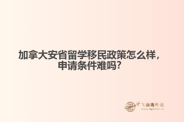 加拿大安省留學移民政策怎么樣，申請條件難嗎？