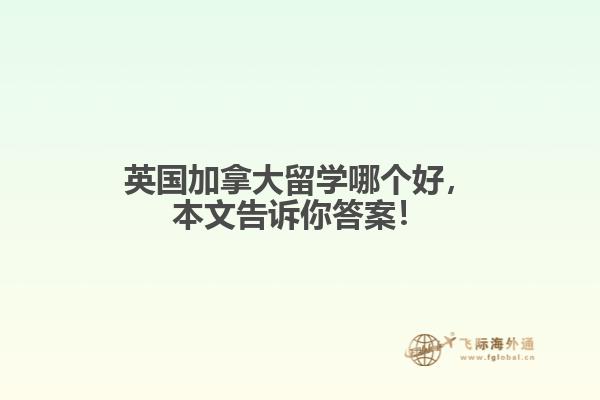 英國加拿大留學哪個好，本文告訴你答案！