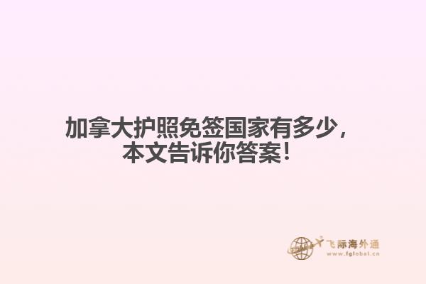 加拿大護照免簽國家有多少，本文告訴你答案！