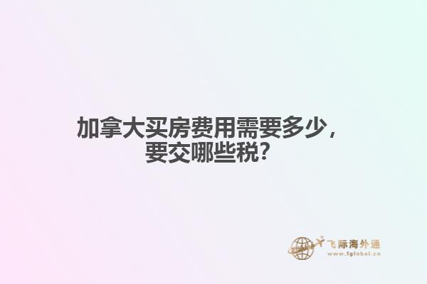 加拿大買房費用需要多少，要交哪些稅？