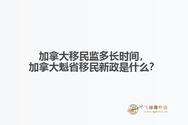 加拿大移民監多長時間，加拿大魁省移民新政是什么？