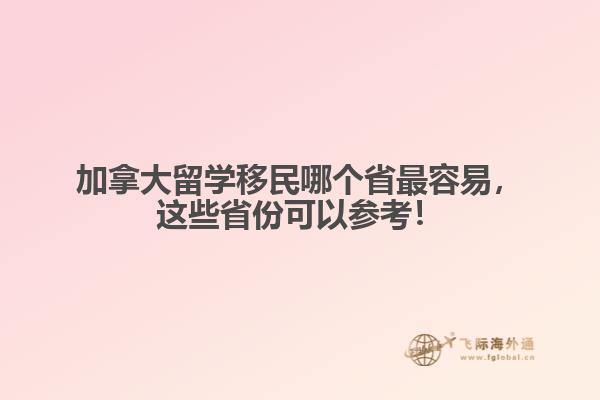 加拿大留學移民哪個省最容易，這些省份可以參考！