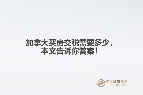 加拿大買房交稅需要多少，本文告訴你答案！