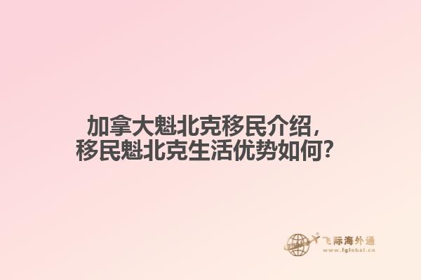 加拿大魁北克移民介紹，移民魁北克生活優勢如何？
