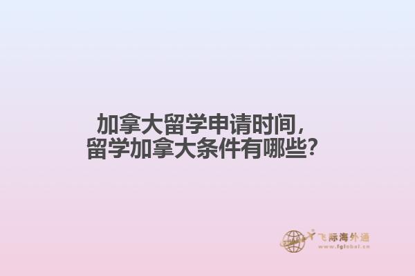 加拿大留學申請時間，留學加拿大條件有哪些？