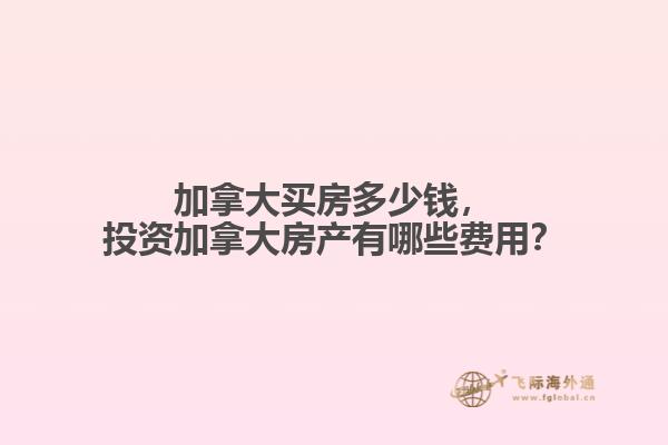 加拿大買房多少錢，投資加拿大房產有哪些費用？