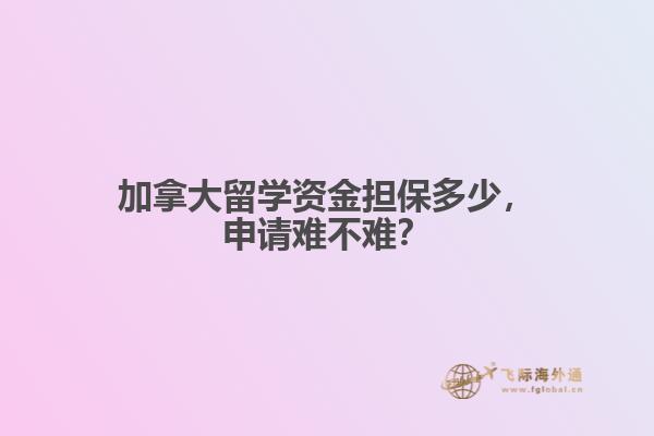 加拿大留學資金擔保多少，申請難不難？