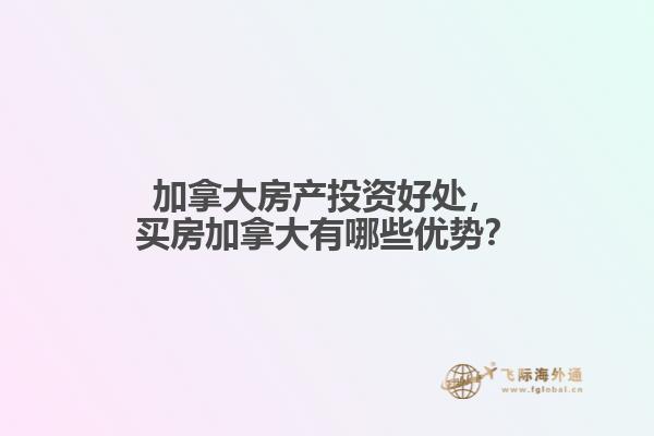 加拿大房產投資好處，買房加拿大有哪些優勢？
