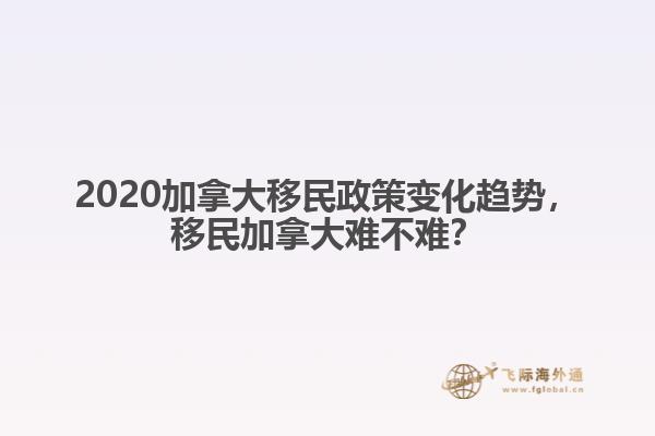 2020加拿大移民政策變化趨勢，移民加拿大難不難？