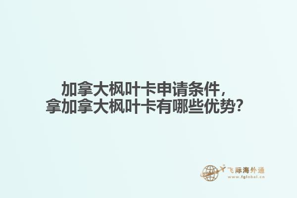 加拿大楓葉卡申請條件，拿加拿大楓葉卡有哪些優勢？