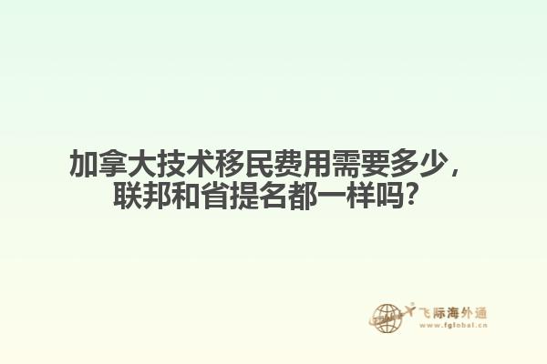 加拿大技術移民費用需要多少，聯邦和省提名都一樣嗎？