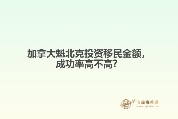 加拿大魁北克投資移民金額，成功率高不高？