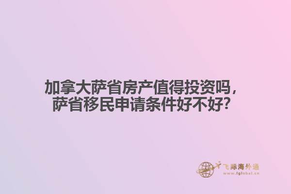 加拿大薩省房產值得投資嗎，薩省移民申請條件好不好？