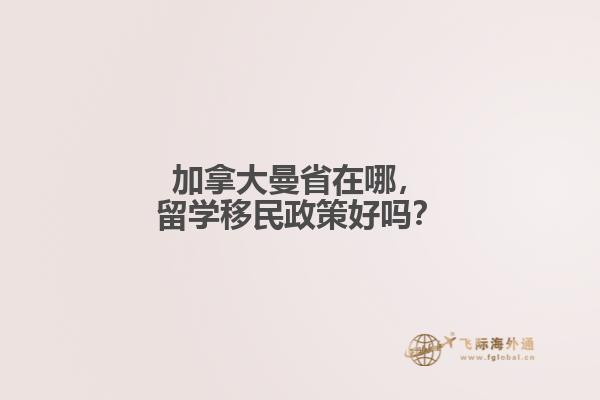 加拿大曼省在哪，留學移民政策好嗎？