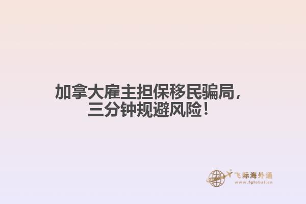 加拿大雇主擔保移民騙局，三分鐘規避風險！