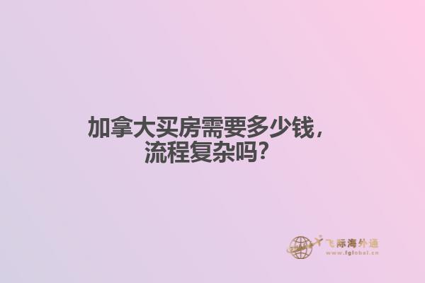 加拿大買房需要多少錢，流程復雜嗎？