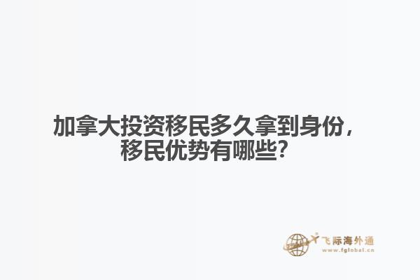 加拿大投資移民多久拿到身份，移民優勢有哪些？
