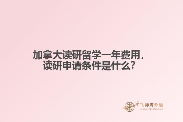 加拿大讀研留學一年費用，讀研申請條件是什么？