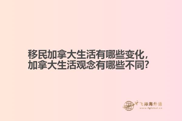 移民加拿大生活有哪些變化，加拿大生活觀念有哪些不同？