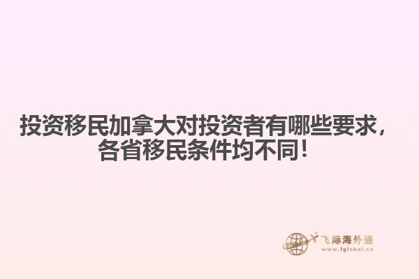 投資移民加拿大對投資者有哪些要求，各省移民條件均不同！