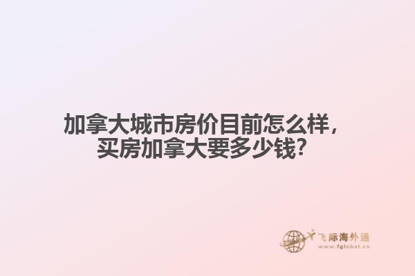 加拿大城市房價目前怎么樣，買房加拿大要多少錢？