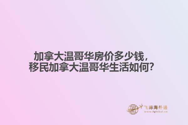 加拿大溫哥華房價多少錢，移民加拿大溫哥華生活如何？