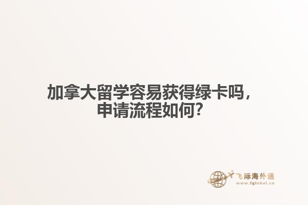加拿大留學容易獲得綠卡嗎，申請流程如何？