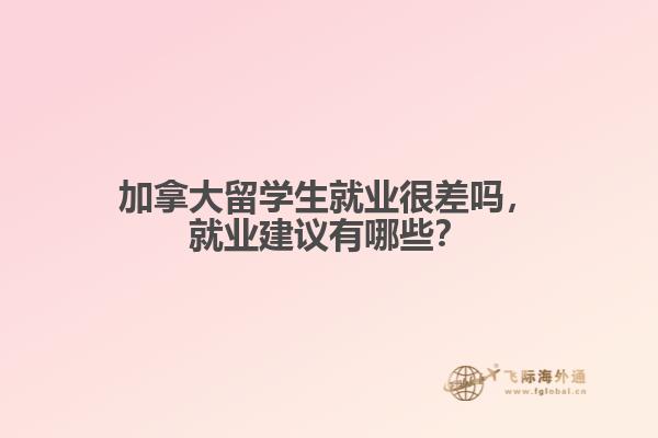 加拿大留學生就業很差嗎，就業建議有哪些？