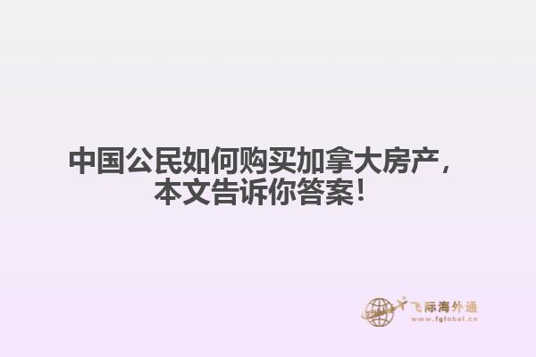 中國公民如何購買加拿大房產，本文告訴你答案！